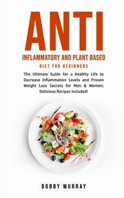 Anti Inflammatory and Plant Based Diet for Beginners, Murray Bobby