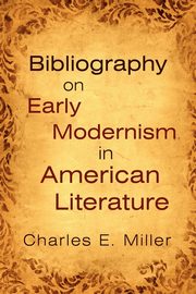 Bibliography on Early Modernism in American Literature, Miller Charles E. IV