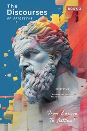 The Discourses of Epictetus (Book 3) - From Lesson To Action!, EPICTETUS