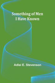 Something of Men I Have Known, Stevenson Adlai E.
