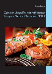 Zeit zum Angrillen mit raffinierten Rezepten fr den Thermomix TM5, Peters Renate