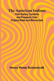The American Indians; Their History, Condition and Prospects, from Original Notes and Manuscripts, Rowe Schoolcraft Henry