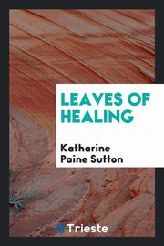 ksiazka tytu: Leaves of healing autor: Sutton Katharine Paine
