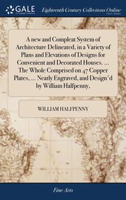 ksiazka tytu: A new and Compleat System of Architecture Delineated, in a Variety of Plans and Elevations of Designs for Convenient and Decorated Houses. ... The Whole Comprised on 47 Copper Plates, ... Neatly Engraved, and Design'd by William Halfpenny, autor: Halfpenny William