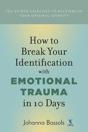 How to Break Your Identification with Emotional Trauma in 10 Days, Bassols Johanna