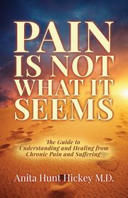Pain Is Not What It Seems, Hickey M.D. Anita Hunt