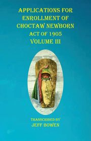 Applications For Enrollment of Choctaw  Newborn Act of 1905    Volume III, 