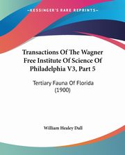 Transactions Of The Wagner Free Institute Of Science Of Philadelphia V3, Part 5, Dall William Healey