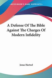 A Defense Of The Bible Against The Charges Of Modern Infidelity, Hartzel Jonas