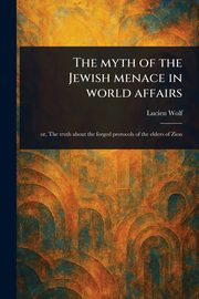 The Myth of the Jewish Menace in World Affairs, Wolf Lucien