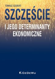 ksiazka tytu: Szczcie i jego determinanty ekonomiczne autor: Szubert Tomasz