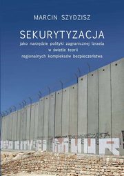 Sekurytyzacja jako narzdzie polityki zagranicznej Izraela w wietle teorii regionalnych kompleksw, Szydzisz Marcin