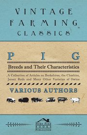 Pig Breeds and Their Characteristics - A Collection of Articles on Berkshires, the Cheshire, Jersey Reds and Many Other Varieties of Swine, Various
