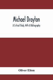 Michael Drayton; A Critical Study, With A Bibliography, Elton Oliver