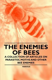 The Enemies of Bees - A Collection of Articles on Parasites, Moths and Other Bee Enemies, Various