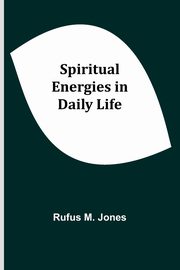 Spiritual Energies in Daily Life, M. Jones Rufus