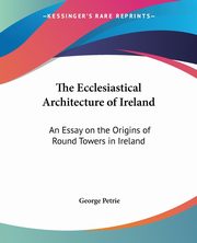 The Ecclesiastical Architecture of Ireland, Petrie George