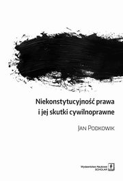 ksiazka tytu: Niekonstytucyjno prawa i jej skutki cywilnoprawne autor: Podkowik Jan