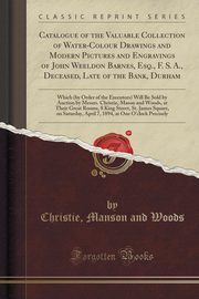 ksiazka tytu: Catalogue of the Valuable Collection of Water-Colour Drawings and Modern Pictures and Engravings of John Weeldon Barnes, Esq., F. S. A., Deceased, Late of the Bank, Durham autor: Woods Christie Manson and