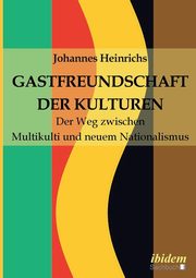 Gastfreundschaft der Kulturen. Der Weg zwischen Multikulti und  neuem Nationalismus, Heinrichs Johannes