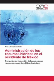 Administracin de los recursos hdricos en el occidente de Mxico, Casta?eda Aldo Antonio