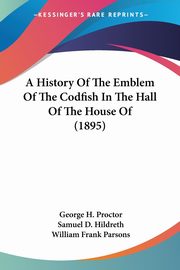 A History Of The Emblem Of The Codfish In The Hall Of The House Of (1895), Proctor George H.