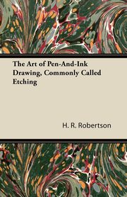 ksiazka tytu: The Art of Pen-And-Ink Drawing, Commonly Called Etching autor: Robertson H. R.