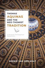 Thomas Aquinas and the Neo-Thomist Tradition, Van Der Walt Bernie J.