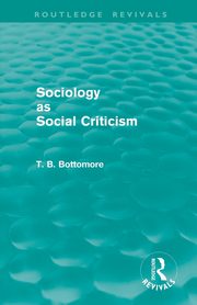 Sociology as Social Criticism (Routledge Revivals), Bottomore Tom B.