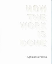 ksiazka tytu: Agnieszka Polska How the Work is Done / CSW Ujazdowski autor: Polska Agnieszka