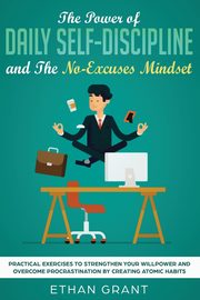 The Power of Daily Self-Discipline and The No-Excuses Mindset, Grant Ethan