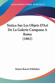 Notice Sur Les Objets D'Art De La Galerie Campana A Rome (1861), Simon Racon Publisher