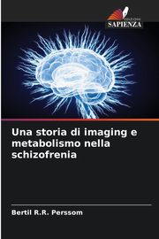 Una storia di imaging e metabolismo nella schizofrenia, Perssom Bertil R.R.