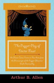 The Puppet-Play of Doctor Faust - An Heroi-Comic Drama in Four Acts from the Manuscripts of the Puppet-Showman Guido Bonneschky, Various