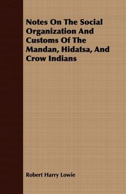Notes On The Social Organization And Customs Of The Mandan, Hidatsa, And Crow Indians, Lowie Robert Harry