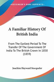 A Familiar History Of British India, Stocqueler Joachim Hayward