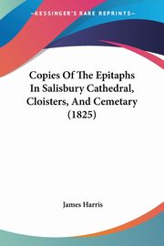 ksiazka tytu: Copies Of The Epitaphs In Salisbury Cathedral, Cloisters, And Cemetary (1825) autor: Harris James