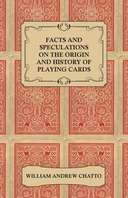 Facts and Speculations on the Origin and History of Playing Cards, Chatto William Andrew