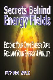 Secrets Behind Energy Fields, Sri Myra