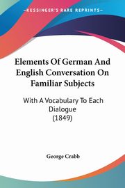 Elements Of German And English Conversation On Familiar Subjects, Crabb George