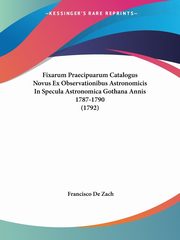 Fixarum Praecipuarum Catalogus Novus Ex Observationibus Astronomicis In Specula Astronomica Gothana Annis 1787-1790 (1792), Zach Francisco De