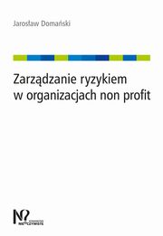 ksiazka tytu: Zarzdzanie ryzykiem w organizacjach non profit autor: Domaski Jarosaw