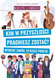 Wierszyki o zawodach. Kim w przyszoci pragniesz zosta? Wybierz zawd, to rzecz prosta!, Noyska-Demianiuk Agnieszka