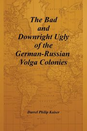 ksiazka tytu: The Bad and Downright Ugly of the German-Russian Volga Colonies autor: Kaiser Darrel Philip