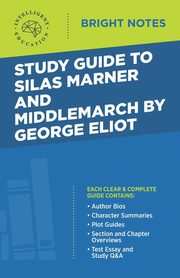 Study Guide to Silas Marner and Middlemarch by George Eliot, Intelligent Education