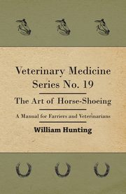 Veterinary Medicine Series No. 19 - The Art Of Horse-Shoeing - A Manual For Farriers And Veterinarians, Hunting William