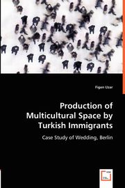 Production of Multicultural Space by Turkish Immigrants, Uzar Figen