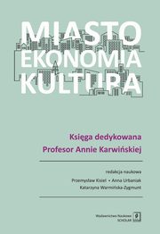 Miasto, ekonomia, kultura, Przemysaw Kisiel, Anna Urbaniak, Katarzyna Warmiska-Zygmunt (red. nauk.)