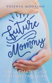Future Mommy The Ultimate Guide For First Time Moms, Mooring Yesenia