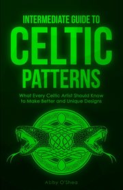 Intermediate Guide to Celtic Patterns, O'Shea Abby